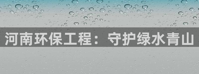 彩名堂全天计划：河南环保工程：守护绿水青山