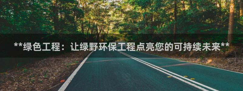 彩名堂怎么样：**绿色工程：让绿野环保工程点亮您的可持续未来